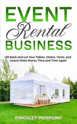 Event Rental Business: Sit Back and Let Your Tables, Chairs, Tents, and Linens M