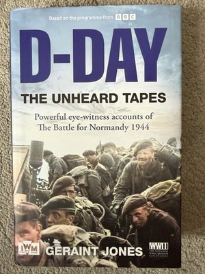 D-Day: The Unheard Tapes The Unheard Tapes Eye Witness Accounts Normandy 1944