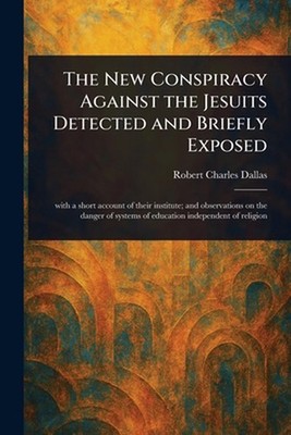 The New Conspiracy Against the Jesuits Detected and Briefly Exposed by Robert Ch