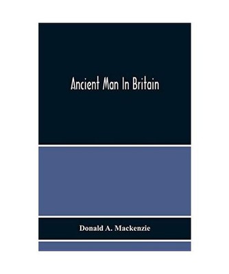 Ancient Man In Britain, Donald A. Mackenzie
