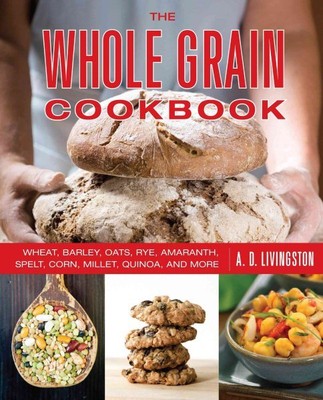 Whole Grain Cookbook : Wheat, Barley, Oats, Rye, Amaranth, Spelt, Corn, Mille...