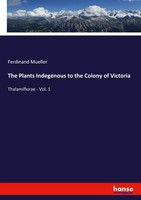 The Plants Indegenous To The Colony Of Victoria Ferdinand Mueller