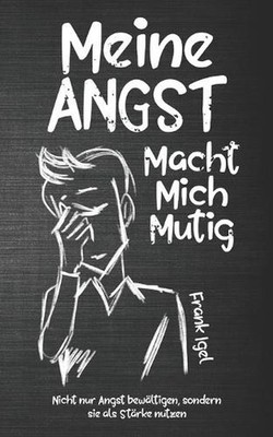 Meine Angst macht mich mutig: Nicht nur Angst bew?ltigen, sondern sie als St?rke