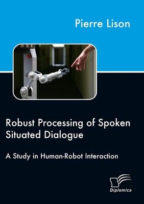 Robust Processing of Spoken Situated Dialogue Pierre Lison