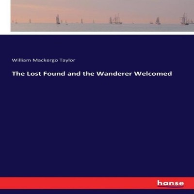 The Lost Found and the Wanderer Welcomed William Mackergo Taylor