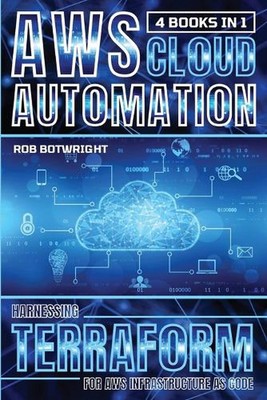 AWS Cloud Automation: Harnessing Terraform For AWS Infrastructure As Code by Rob