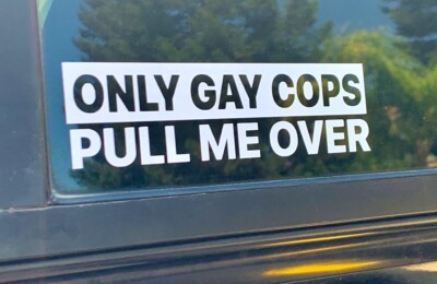 Only Gay Cops Pull Me Over | Funny Bumper Sticker Vinyl Decal DieCut