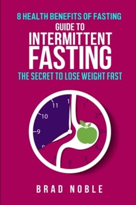 Guide To Intermittent Fasting: The Secret To Lose Weight Fast, 8 Health Bene...
