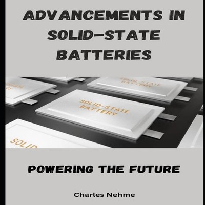 Advancements in Solid-State Batteries Powering the Future Charles