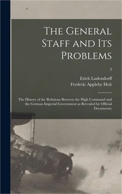 The General Staff and Its Problems; the History of the Relations Between the Hig