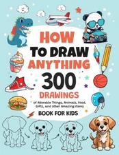 How To Draw Anything 300 Drawings of Adorable Things Animals Food Gifts and o...