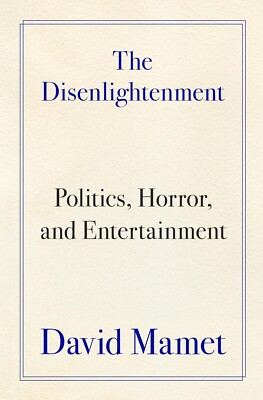 The Disenlightenment: Politics, Horror, and Entertainment by David Mamet