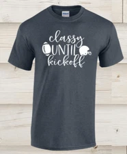 CLASSY UNTIL KICKOFF T Shirt Football Unisex Funny Tee Shirt S-2XL multi color