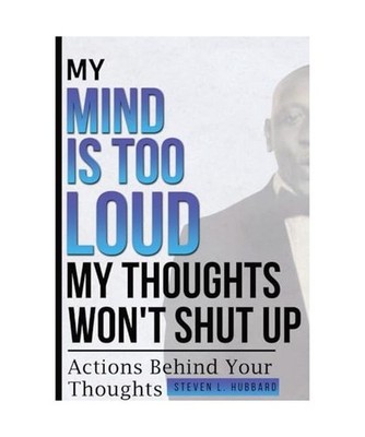 My Mind Is Too Loud, My Thoughts Won't Shut up, Steven L Hubbard