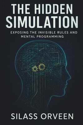 THE HIDDEN SIMULATION: Exposing the Invisible Rules and Mental Programming