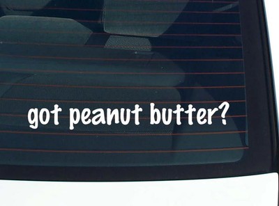 got peanut butter? CAR DECAL BUMPER STICKER VINYL FUNNY JOKE WINDOW