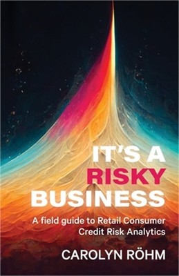 It's a Risky Business: A field guide to Retail Consumer Credit Risk Analytics (P