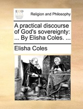 A PRACTICAL DISCOURSE OF GOD'S SOVEREIGNTY: ... BY ELISHA By Elisha Coles *NEW*