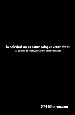La Soledad no es estar solo; es estar sin ti: 23 poemas de olvido, recuerdos, am