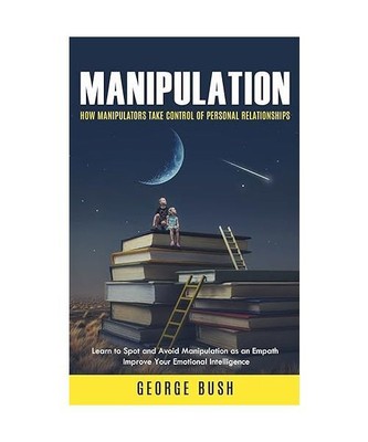 Manipulation: How Manipulators Take Control of Personal Relationships (Learn to 