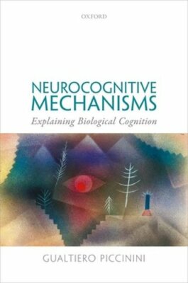 Neurocognitive Mechanisms: Explaining Biological Cognition by Piccinini: New