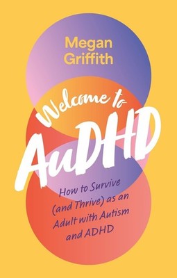 Welcome to AuDHD: How to Survive (and Thrive) as an Adult with Autism and ADHD b