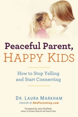 Peaceful Parent, Happy Kids: How to Stop Yelling and Start Connecting by Laura