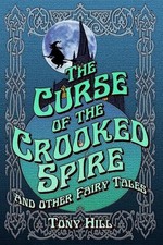 The Curse of the Crooked Spire: and other fairy tales by Tony Hill (English) Pap