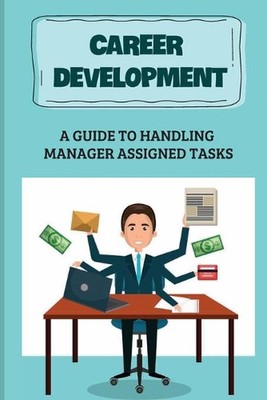 Career Development: A Guide To Handling Manager Assigned Tasks: Communication Sk