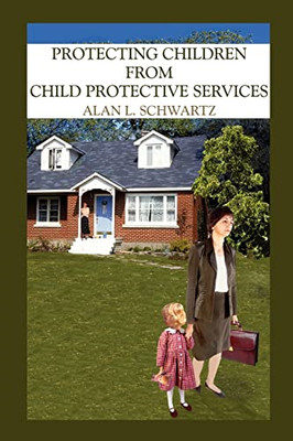 Protecting Children from Child Protective Services -  NEW Alan L. Schwart 2004
