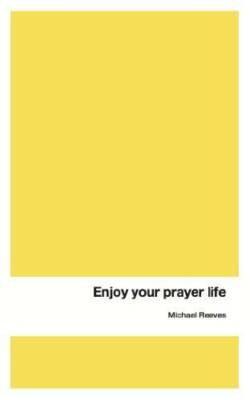 Enjoy Your Prayer Life - Paperback By Michael Reeves - GOOD