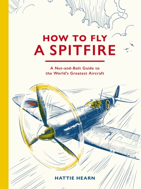 How To Fly A Spitfire : A Nut-And-Bolt Guide To The World's Greatest Aircraft Hattie Hearn - Image 5