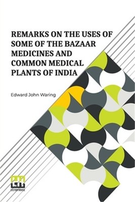 Remarks On The Uses Of Some Of The Bazaar Medicines And Common Medical Plants Of