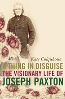 A Thing In Disguise | The Visionary Life Of Joseph Paxton | Kate Colquhoun