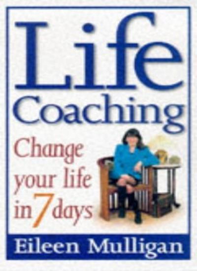 Life Coaching: Change Your Life in Seven Days By Eileen Mulligan