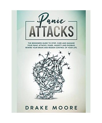 Panic Attacks: The Beginners Guide to Stop, Cure and Manage Your Panic Attacks, 