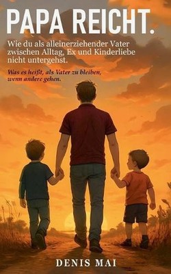 Papa reicht: Wie du als alleinerziehender Vater zwischen Alltag, Ex und Kinderli
