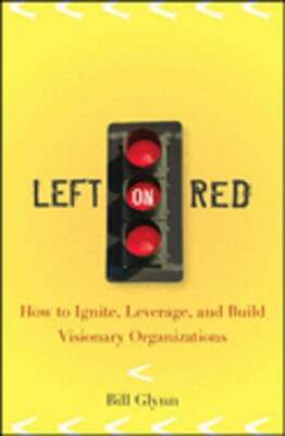 Left on Red: How to Ignite, Leverage and Build Visionary Organizations by Glynn