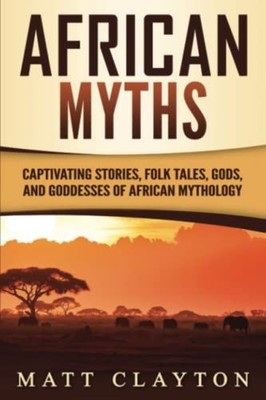 African Myths Captivating Stories, Folk Tales, Gods, an - Paperback NEW Matt Cla
