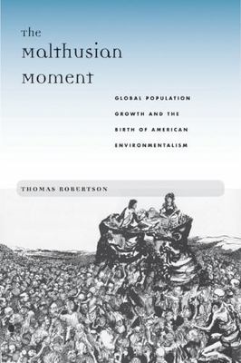 Malthusian Moment : Global Population Growth and the Birth of American Enviro...