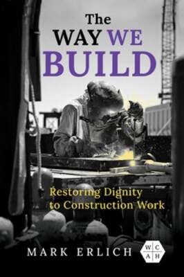 The Way We Build: Restoring Dignity to Construction Work by Mark Erlich: Used