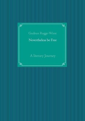 Nevertheless be Free: A literary Journey by Gudrun Rogge-Wiest Paperback Book