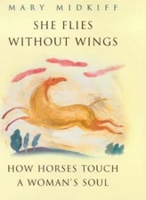 She Flies Without Wings : How Horses Touch a Woman's Soul by Midkiff, Mary