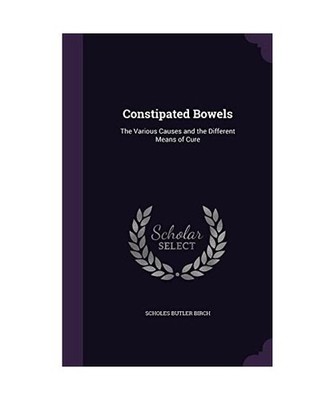 Constipated Bowels: The Various Causes and the Different Means of Cure: The Vari