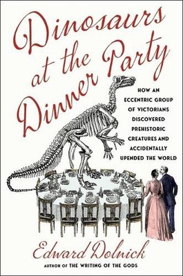 Dinosaurs at the Dinner Party: How an Eccentric Group of Victorians Discovered P