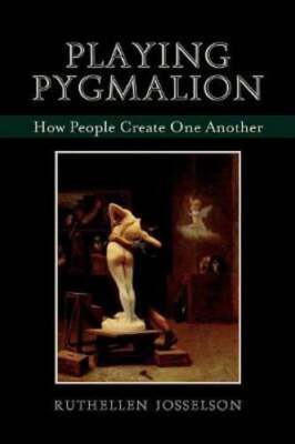 Playing Pygmalion: How People Create One Another by PhD Josselson, Ruthellen