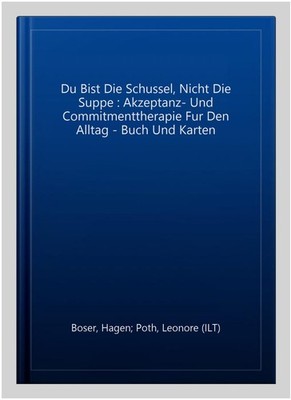 Du Bist Die Schussel, Nicht Die Suppe : Akzeptanz- Und Commitmenttherapie Fur...