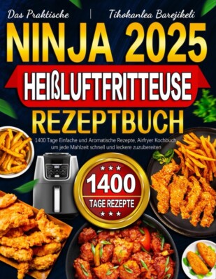 Das Praktische Ninja Heißluftfritteuse Rezeptbuch 2025: 1400 Tage Rezepte