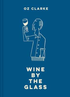 Oz Clarke Wine by the Glass: Helping You Find the Flavours and Styles You Enjoy