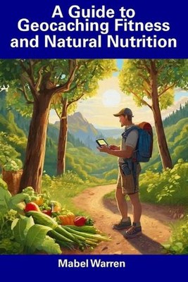 A Guide to Geocaching Fitness and Natural Nutrition by Mabel Warren Paperback Bo